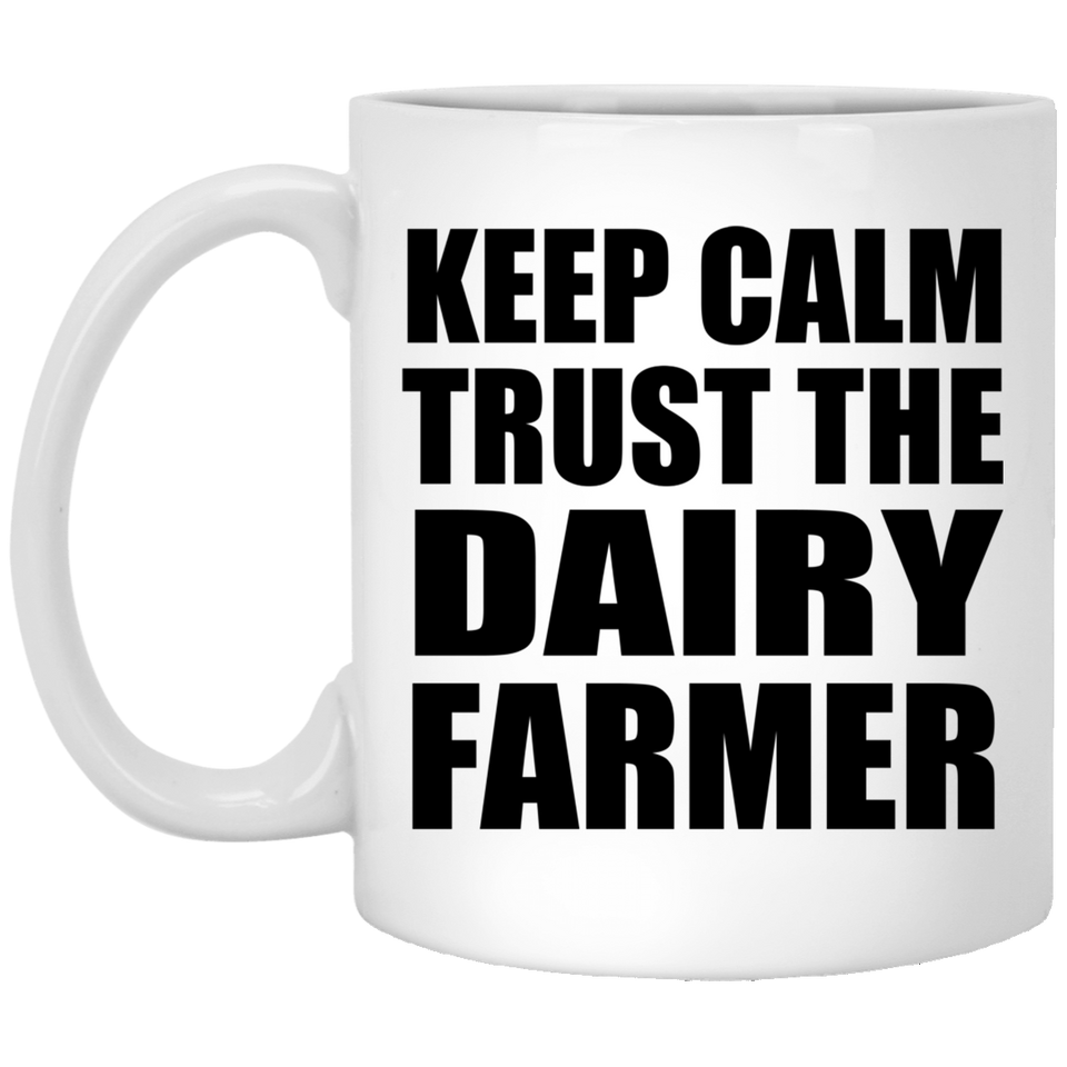 Keep Calm and Trust The Dairy Farmer - 11oz Coffee Mug