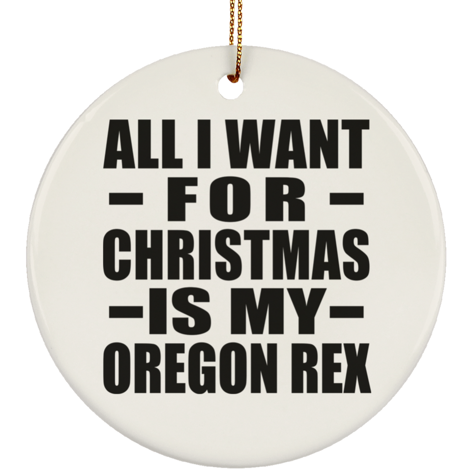 All I Want For Christmas Is My Oregon Rex - Circle Ornament