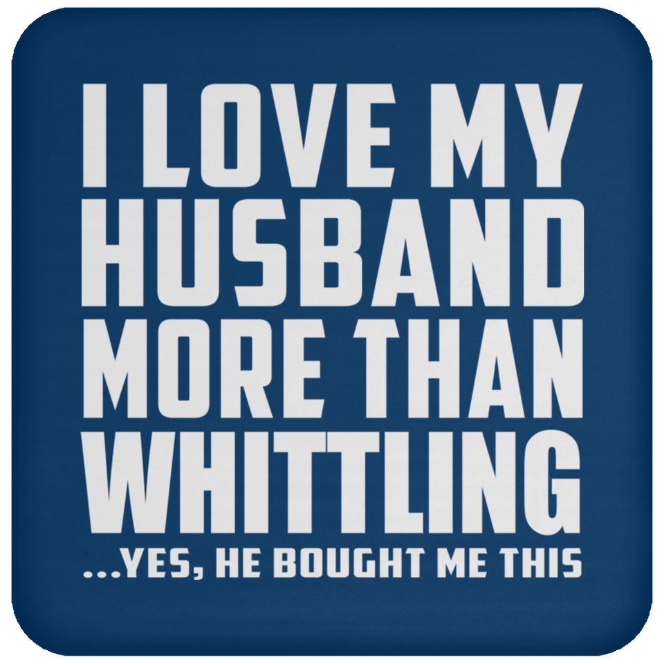 I Love My Husband More Than Whittling - Drink Coaster