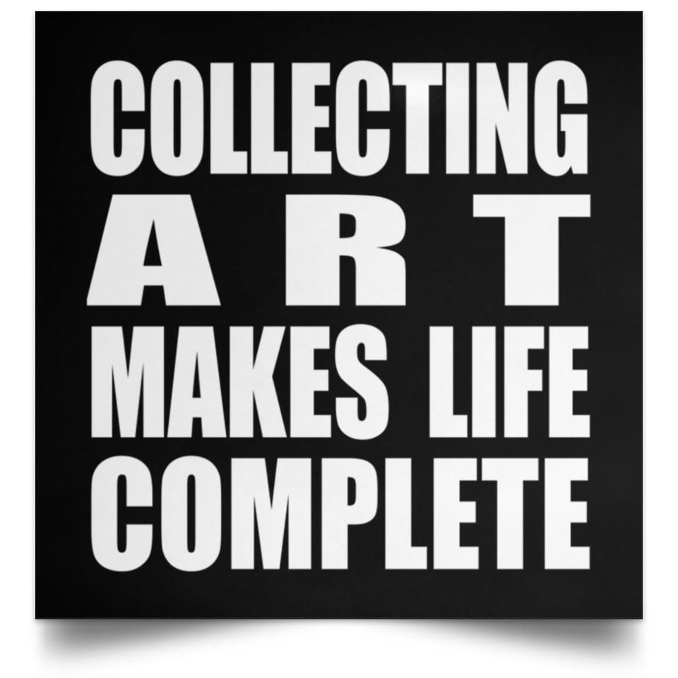 Collecting Art Makes Life Complete - Poster Square