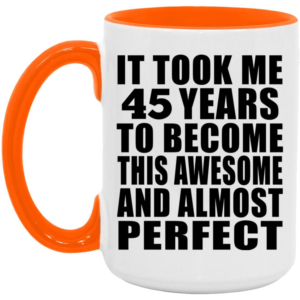 45th Birthday Took 45 Years To Become Awesome & Perfect - 15oz Accent Mug Orange