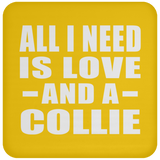 All I Need Is Love And A Collie - Drink Coaster