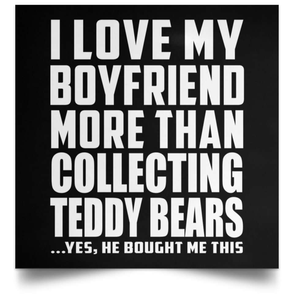 I Love My Boyfriend More Than Collecting Teddy Bears - Poster Square