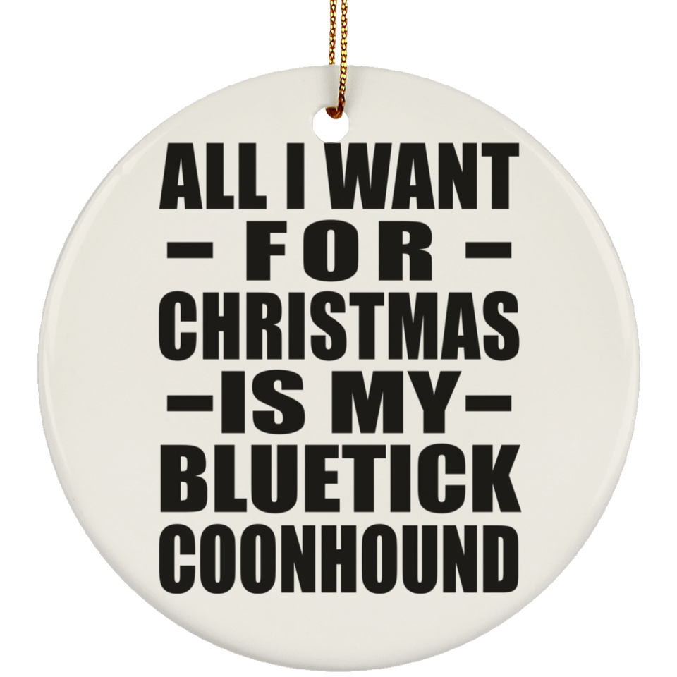 All I Want For Christmas Is My Bluetick Coonhound - Circle Ornament