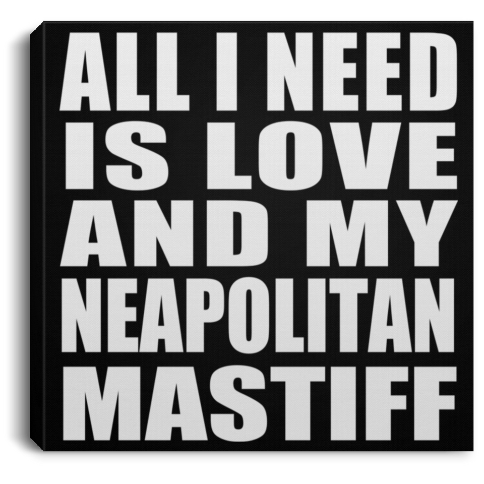 All I Need Is Love And My Neapolitan Mastiff - Canvas Square