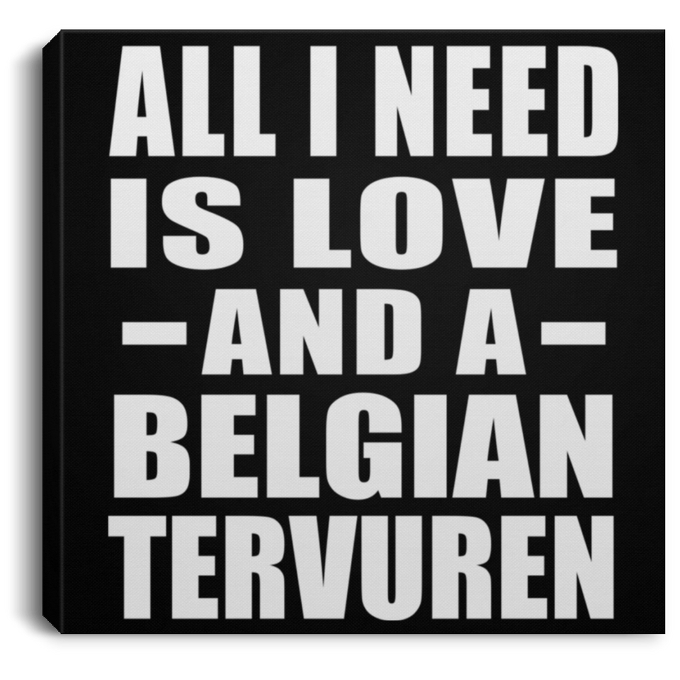 All I Need Is Love And A Belgian Tervuren - Canvas Square