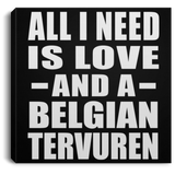 All I Need Is Love And A Belgian Tervuren - Canvas Square