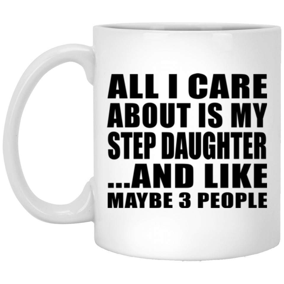 All I Care About Is My Step Daughter - 11 Oz Coffee Mug