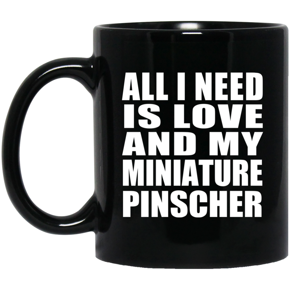 All I Need Is Love And My Miniature Pinscher - 11 Oz Coffee Mug Black