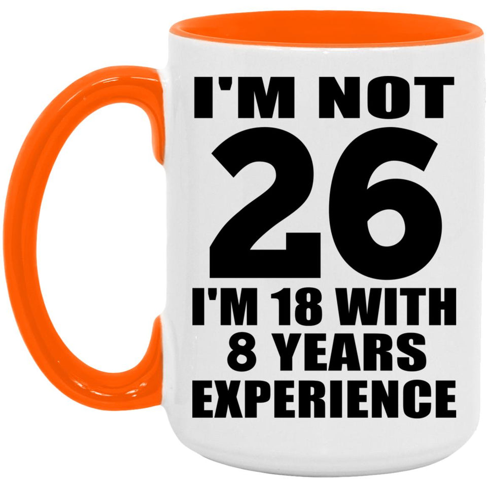 26th Birthday I'm Not 26 I'm 18 With 8 Years Experience - 15oz Accent Mug Orange