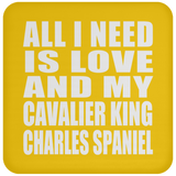 All I Need Is Love And My Cavalier King Charles Spaniel - Drink Coaster