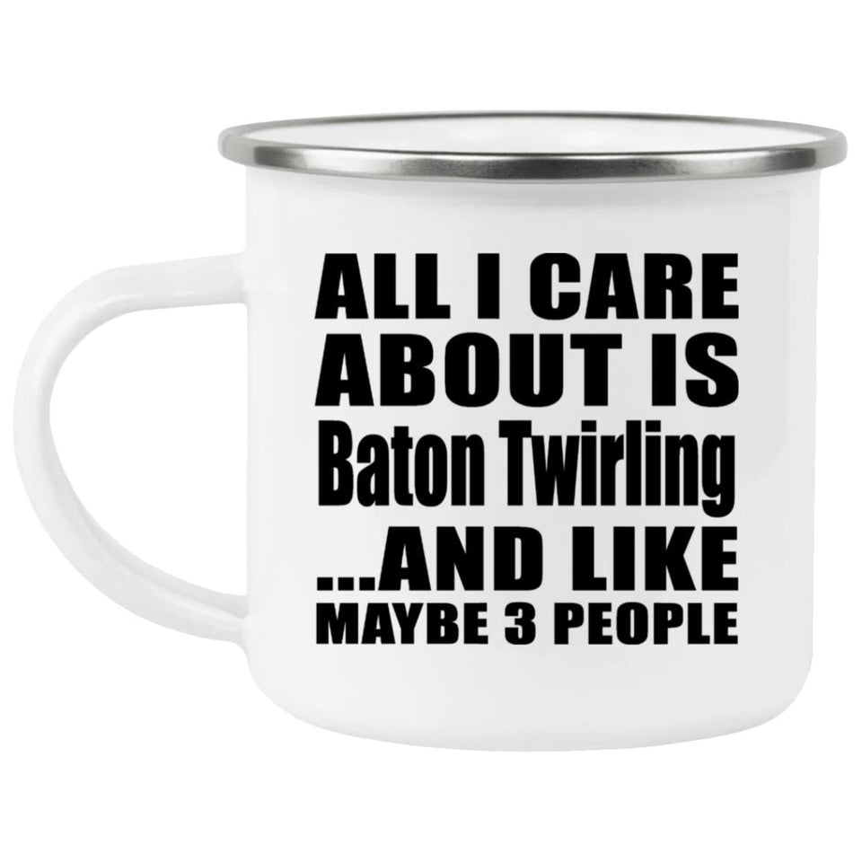 All I Care About Is Baton Twirling - 12oz Camping Mug