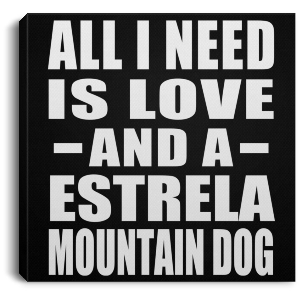 All I Need Is Love And A Estrela Mountain Dog - Canvas Square