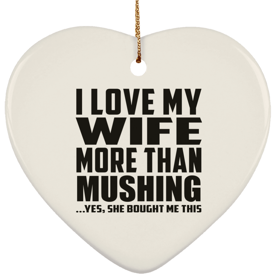 I Love My Wife More Than Mushing - Heart Ornament