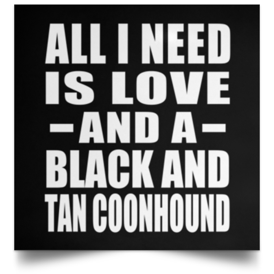 All I Need Is Love And A Black And Tan Coonhound - Poster Square