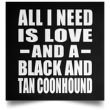 All I Need Is Love And A Black And Tan Coonhound - Poster Square