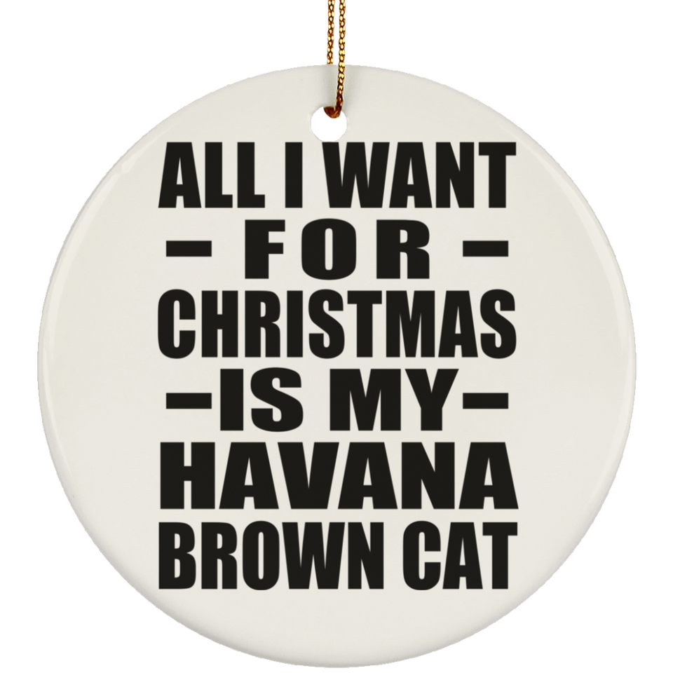 All I Want For Christmas Is My Havana Brown Cat - Circle Ornament