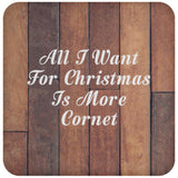 All I Want For Christmas Is More Cornet - Drink Coaster E