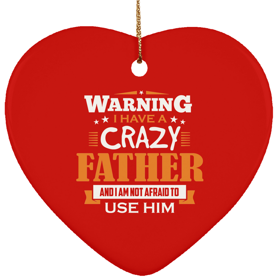 Warning I Have A Crazy Father & I Am Not Afraid To Use Him - Heart Ornament