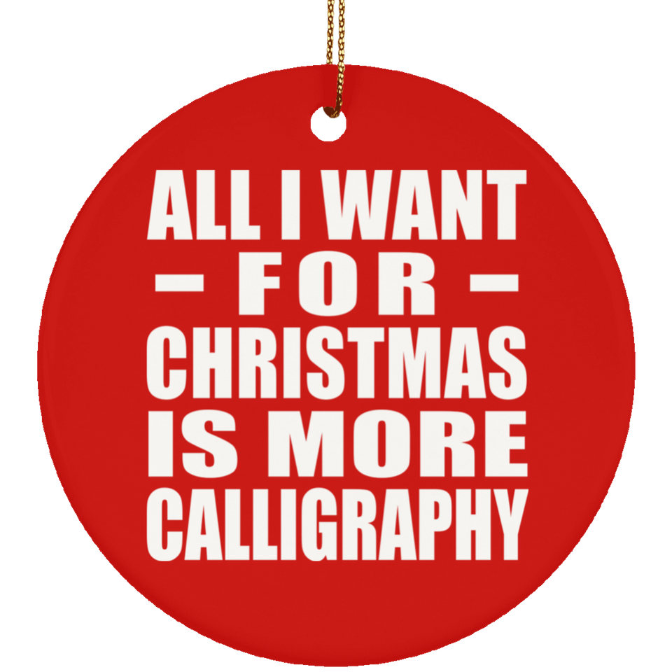 All I Want For Christmas Is More Calligraphy - Circle Ornament