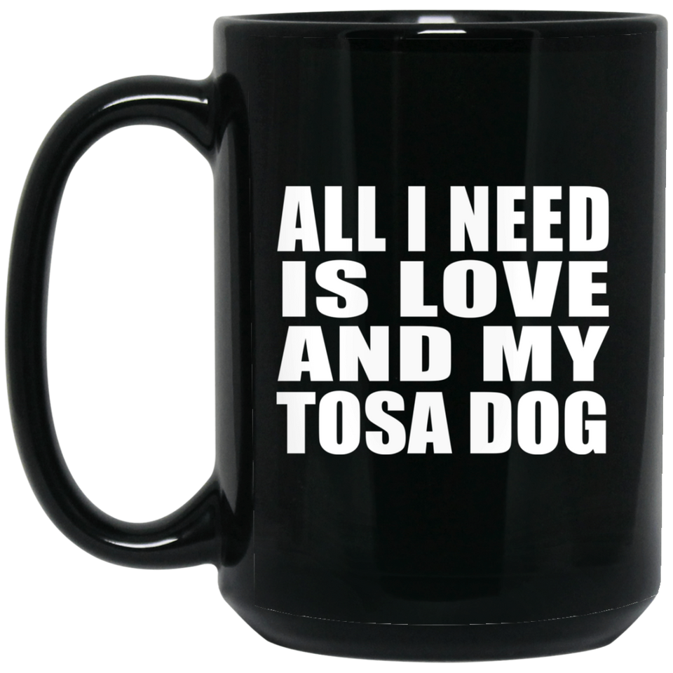 All I Need Is Love And My Tosa Dog - 15 Oz Coffee Mug Black