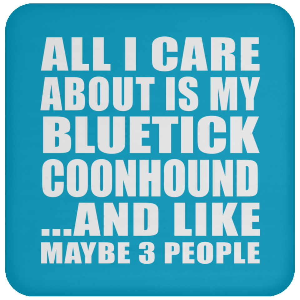 All I Care About Is My Bluetick Coonhound - Drink Coaster