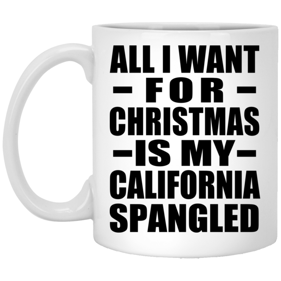 All I Want For Christmas Is My California Spangled - 11 Oz Coffee Mug