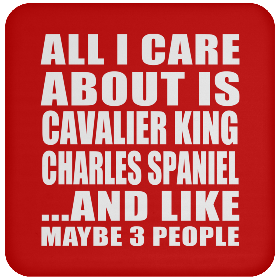 All I Care About Is Cavalier King Charles Spaniel - Drink Coaster