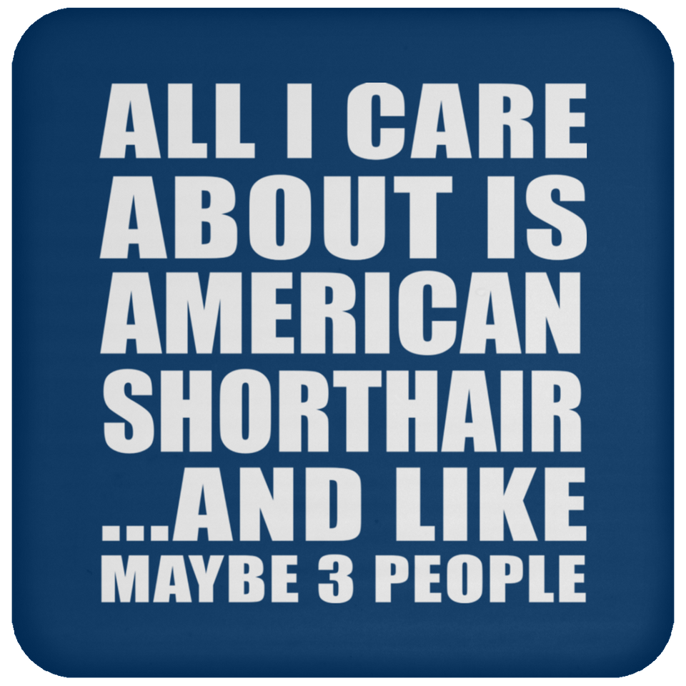All I Care About Is American Shorthair - Drink Coaster