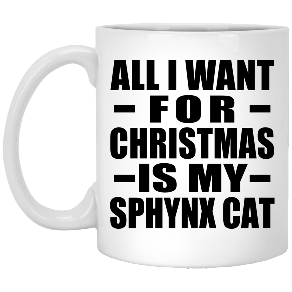 All I Want For Christmas Is My Sphynx Cat - 11 Oz Coffee Mug