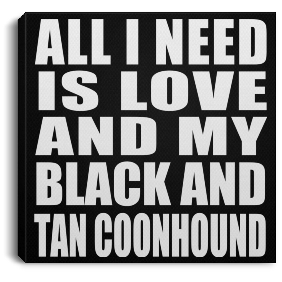 All I Need Is Love And My Black And Tan Coonhound - Canvas Square