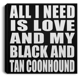All I Need Is Love And My Black And Tan Coonhound - Canvas Square
