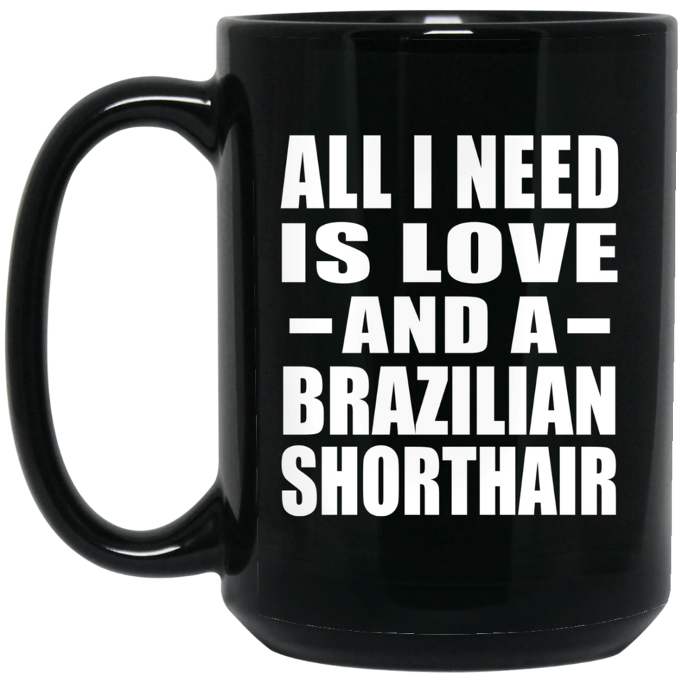 All I Need Is Love And A Brazilian Shorthair - 15 Oz Coffee Mug Black