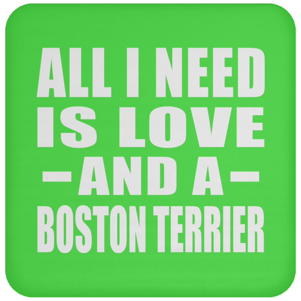 All I Need Is Love And A Boston Terrier - Drink Coaster