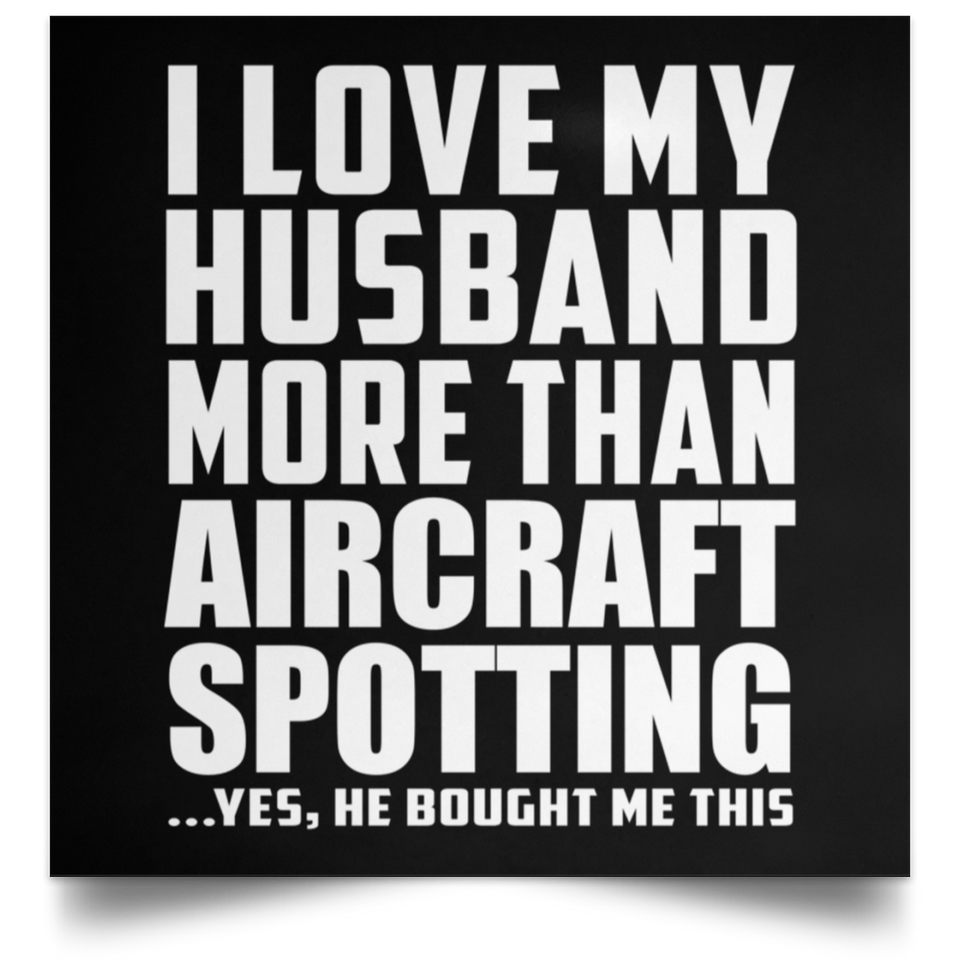 I Love My Husband More Than Aircraft Spotting - Poster Square