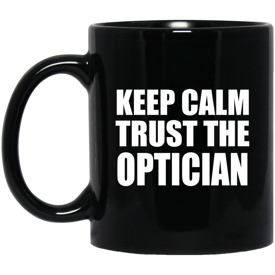 Keep Calm and Trust The Optician - 11oz Coffee Mug Black