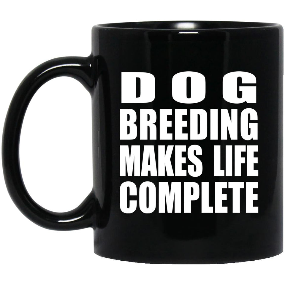 Dog Breeding Makes Life Complete - 11oz Coffee Mug Black