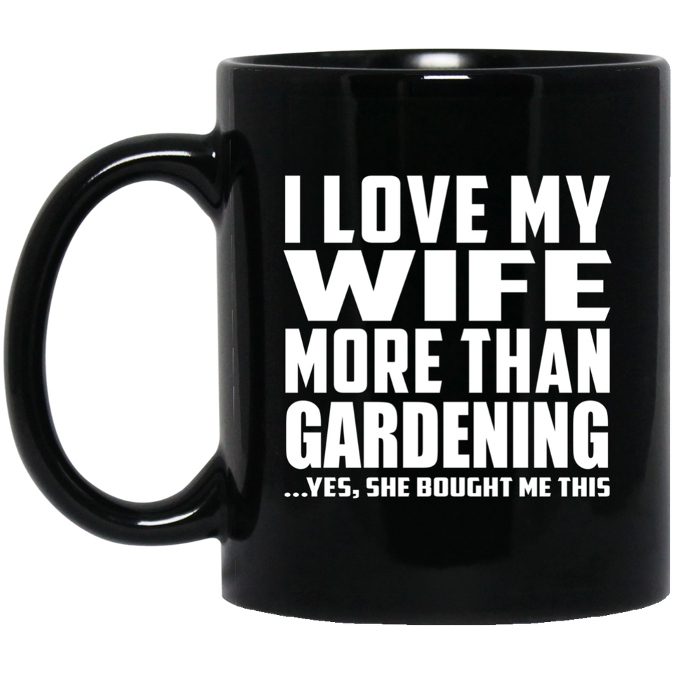 I Love My Wife More Than Gardening - 11 Oz Coffee Mug Black