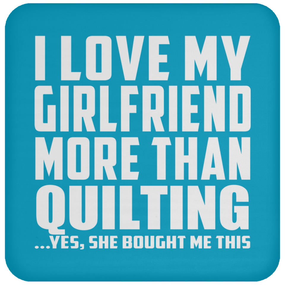 I Love My Girlfriend More Than Quilting - Drink Coaster