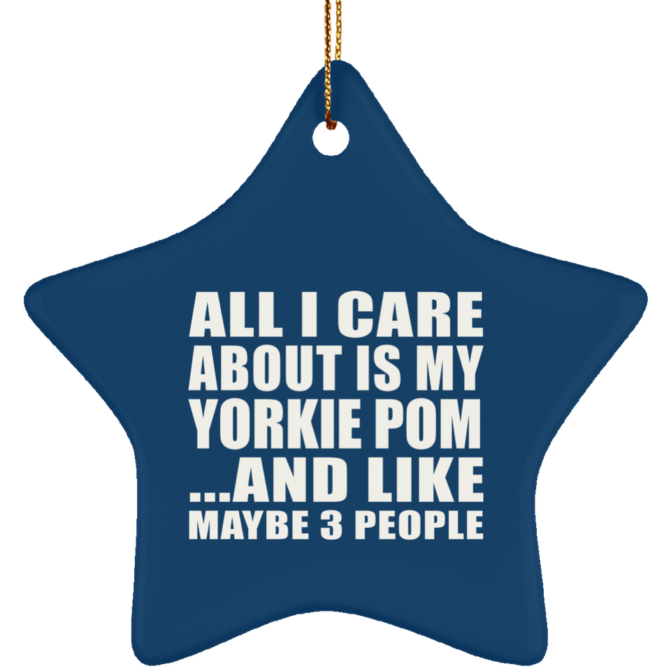 All I Care About Is My Yorkie Pom - Star Ornament
