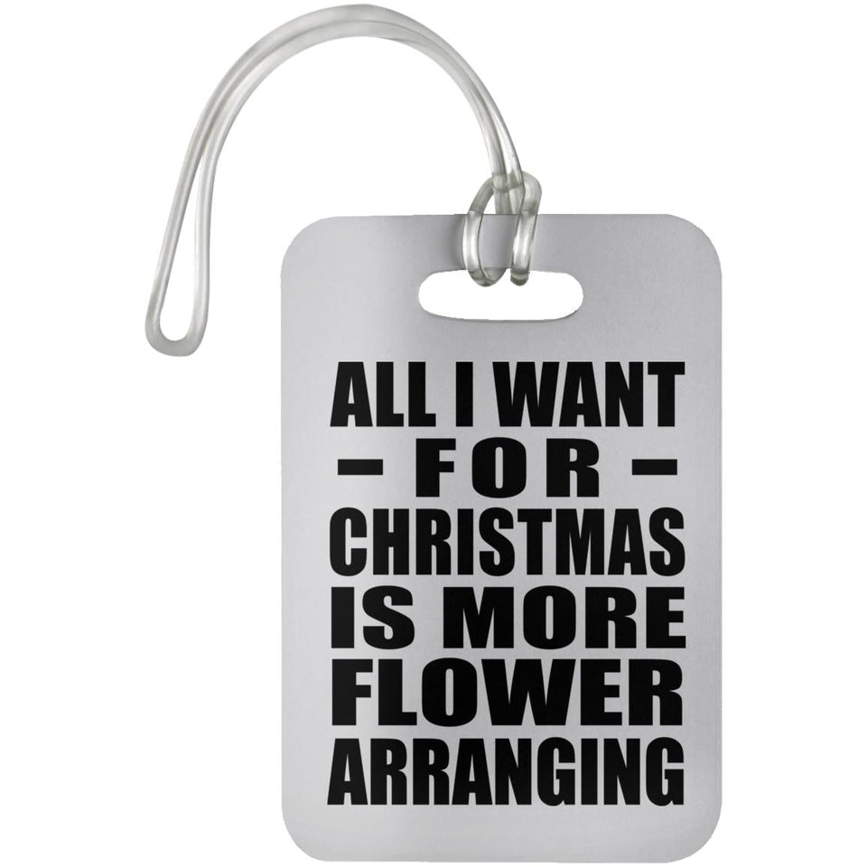 All I Want For Christmas Is More Flower Arranging - Luggage Bag Tag