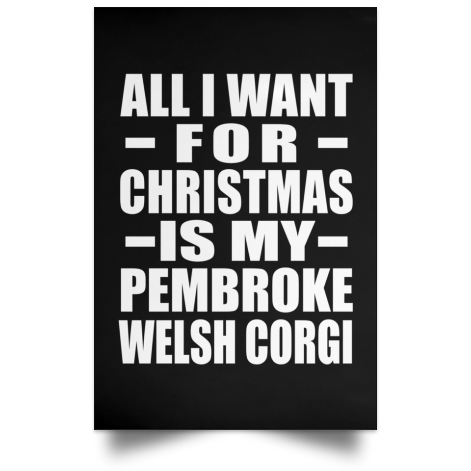 All I Want For Christmas Is My Pembroke Welsh Corgi - Poster Portrait