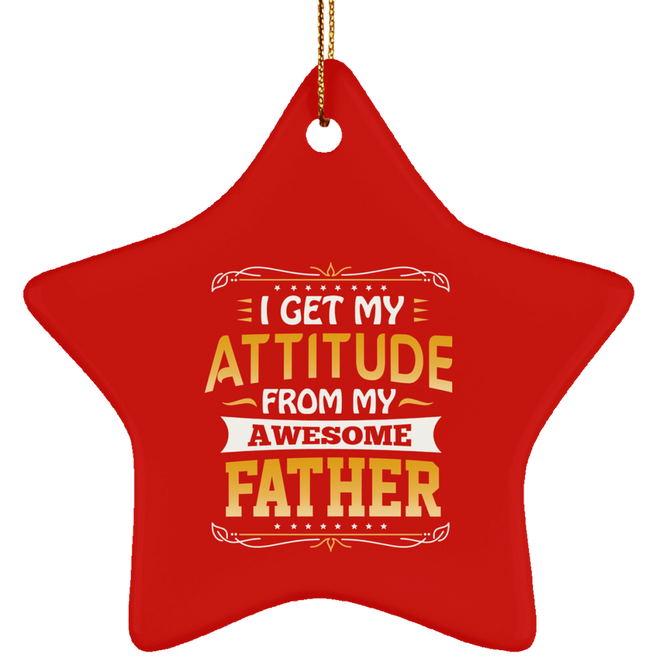 I Get My Attitude From My Awesome Father - Star Ornament