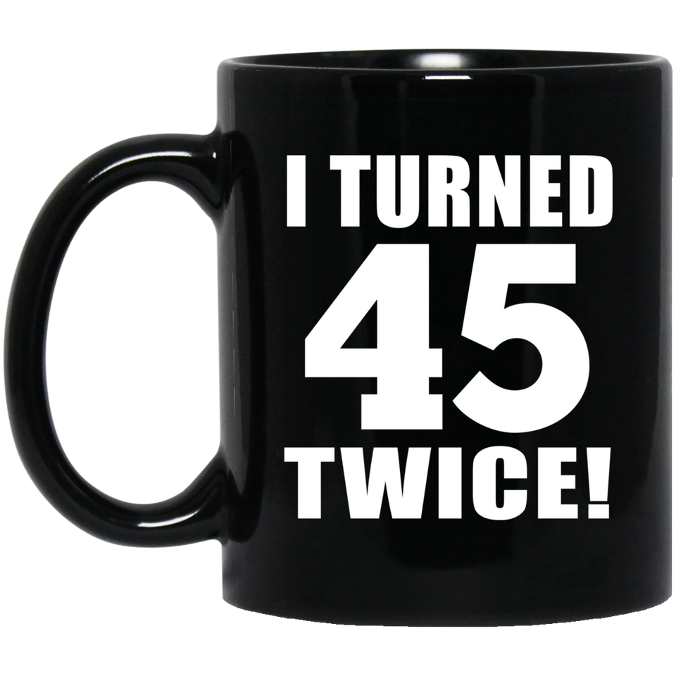 90th Birthday I Turned 45 Twice - 11oz Coffee Mug Black