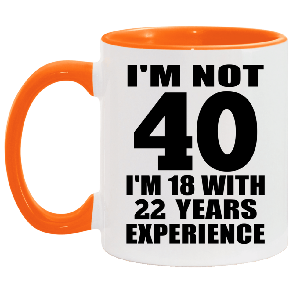 40th Birthday I'm Not 40 I'm 18 With 22 Years Experience - 11oz Accent Mug Orange