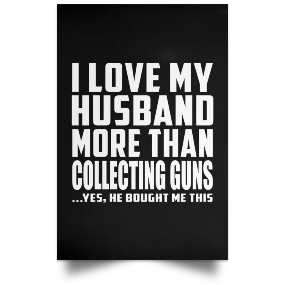 I Love My Husband More Than Collecting Guns - Poster Portrait