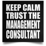 Keep Calm and Trust The Management Consultant - Poster Square