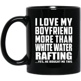 I Love My Boyfriend More Than White Water Rafting - 11 Oz Coffee Mug Black