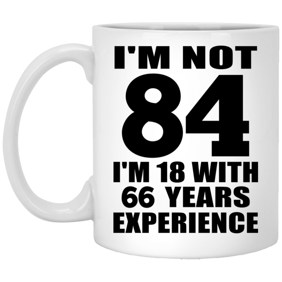 84th Birthday I'm Not 84 I'm 18 With 66 Years Experience - 11oz Coffee Mug