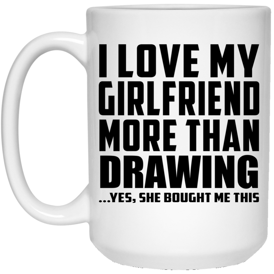 I Love My Girlfriend More Than Drawing - 15 Oz Coffee Mug